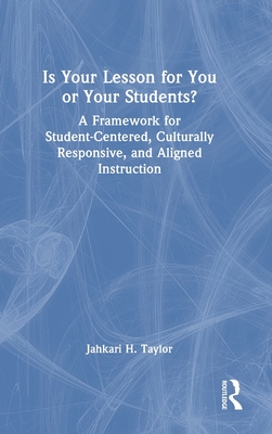 Is Your Lesson for You or Your Students?: A Framework for Student-Centered, Culturally Responsive, and Aligned Instruction - Taylor, Jahkari H