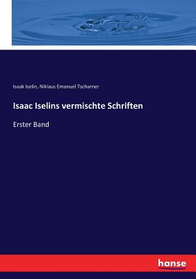 Isaac Iselins vermischte Schriften: Erster Band - Iselin, Isaak, and Tscharner, Niklaus Emanuel