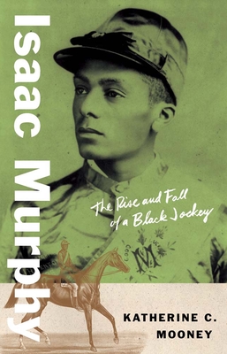 Isaac Murphy: The Rise and Fall of a Black Jockey - Mooney, Katherine C