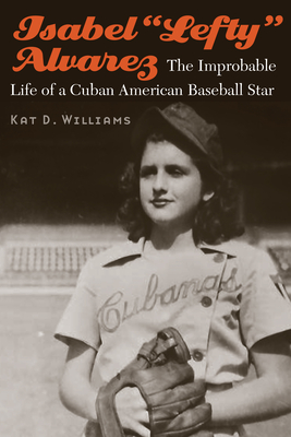 Isabel "Lefty" Alvarez: The Improbable Life of a Cuban American Baseball Star - Williams, Kat D