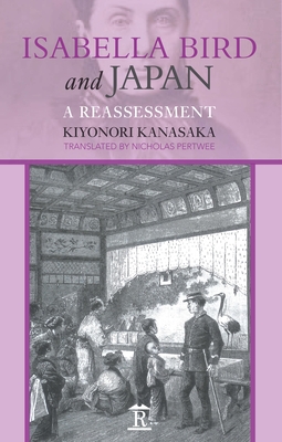 Isabella Bird and Japan: A Reassessment - Kanasaka, Kiyonori, and Pertwee, Nicholas (Translated by)