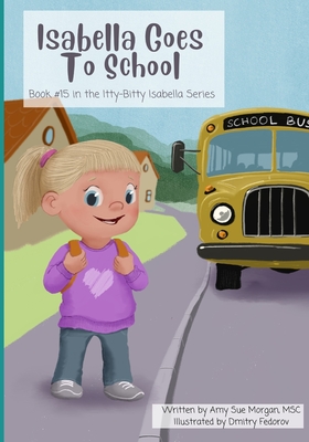 Isabella Goes To School: #15 in the Itty-Bitty Isabella Book Series - Morgan Msc, Amy Sue