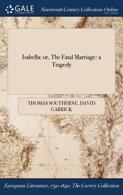 Isabella: or, The Fatal Marriage: a Tragedy - Southerne, Thomas, and Garrick, David