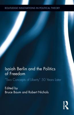 Isaiah Berlin and the Politics of Freedom: 'Two Concepts of Liberty' 50 Years Later - Baum, Bruce (Editor), and Nichols, Robert, PhD (Editor)