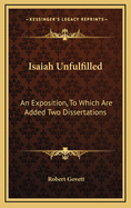 Isaiah Unfulfilled: An Exposition, to Which Are Added Two Dissertations