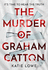 The Murder of Graham Catton: a Gripping New Crime Thriller That Will Have You on the Edge of Your Seat, From the Acclaimed Author of the Furies