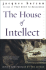 The House of Intellect: How Intellect, the Prime Force in Western Civilization, is Being Destroyed By Our Culture in the Name of Art, Science and Philanthropy