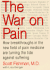 The War on Pain: How Breakthroughs in the New Field of Pain Medicine Are Turning the Tide Against Suffering