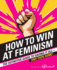 How to Win at Feminism: the Definitive Guide to Having It All-and Then Some!