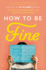 How to Be Fine: What We Learned from Living by the Rules of 50 Self-Help Books