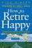 How to Retire Happy: the 12 Most Important Decisions You Must Make Before You Retire