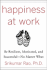 Happiness at Work: Be Resilient, Motivated, and Successful-No Matter What