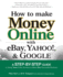 How to Make Money Online With Ebay, Yahoo! , and Google: a Step-By-Step Guide to Using Three Online Services to Make One Successful Business