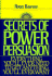 Secrets of Power Persuasion: Everything You'Ll Ever Need to Get Anything You'Ll Ever Want