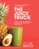 The Juice Truck: a Guide to Juicing, Smoothies, Cleanses and Living a Plant-Based Lifestyle