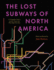 The Lost Subways of North America-a Cartographic Guide to the Past, Present, and What Might Have Been