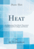 Heat an Elementary Textbook, Theoretical and Practical for Colleges and Schools Classic Reprint