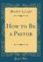 How to Be a Pastor Classic Reprint