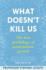 What Doesn't Kill Us: a Guide to Overcoming Adversity and Moving Forward