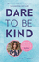 Dare to Be Kind How Extraordinary Compassion Can Transform Our World