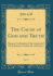 The Cause of God and Truth, Vol. 3: Being a Confutation of the Arguments From Reason, Used By the Arminians (Classic Reprint)