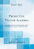 Projective Vector Algebra an Algebra of Vectors Independent of the Axioms of Congruence and of Parallels Classic Reprint