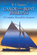 Canoe and Boat Building: a Complete Manual for Amateurs (Dover Woodworking) Stephens, W. P.