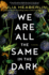 We Are All the Same in the Dark: a Novel