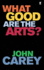 What Good Are the Arts? . John Carey