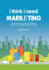 I Think I Need Marketing the Knowledge You Need to Build and Manage a Successful Marketing Program