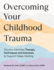 Overcoming Your Childhood Trauma: Trauma-Informed Therapy Techniques and Exercises to Support Deep Healing