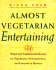 Almost Vegetarian Entertaining: Simple and Sophisticated Recipes for Vegetarians, Nonvegetarians, and Everyone I N Between