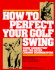 How to Perfect Your Golf Swing: Using Connection and the Seven Common Denominators (a Golf Digest Book)