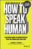 How to Speak Human a Practical Guide to Getting the Best From the Humans You Work With