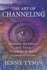 The Art of Channeling: Modern Methods for True Telepathic & Spirit Communication