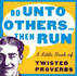 Do Unto Others...Then Run: a Little Book of Twisted Proverbs