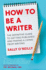 How to Be a Writer: the Definitive Guide to Getting Published and Making a Living From Writing