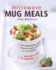 Microwave Mug Meals 50 Delectably Tasty Homemade Dishes in an Instant and Just a Mug to Wash Up
