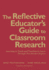 The Reflective Educator? S Guide to Classroom Research: Learning to Teach and Teaching to Learn Through Practitioner Inquiry