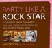 Party Like a Rock Star: a Celebrity Party Planner's Tips and Tricks for Throwing an Unforgettable Bash