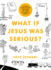 What If Jesus Was Serious? : a Visual Guide to the Teachings of Jesus We Love to Ignore