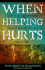 When Helping Hurts: Alleviating Poverty Without Hurting the Poor...and Yourself