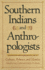 Southern Indians and Anthropologists: Culture, Politics, and Identity (Southern Anthropological Society Proceedings Ser. )