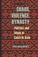 Chaos, Violence, Dynasty: Politics and Islam in Central Asia (Central Eurasia in Context)