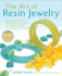 The Art of Resin Jewelry: Layering, Casting, and Mixed Media Techniques for Creating Vintage to Contemporary Designs [With Dvd]