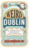 Weird Dublin: a Miscellany, Almanack, and Companion
