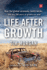 Life After Growth: How the Global Economy Really Works-and Why 200 Years of Growth Are Over