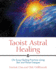 Taoist Astral Healing: Chi Kung Healing Practices Using Star and Planet Energy: Chi Kung Healing Practices Using Star and Planet Energies