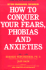 How to Conquer Your Fears, Phobias and Anxieties: Stop Running Scared