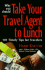 Why You Should Take Your Travel Agent to Lunch: 101 Timely Tips for Travelers